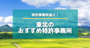 東北（青森・岩手・宮城・秋田・山形・福島）のおすすめ特許事務所！