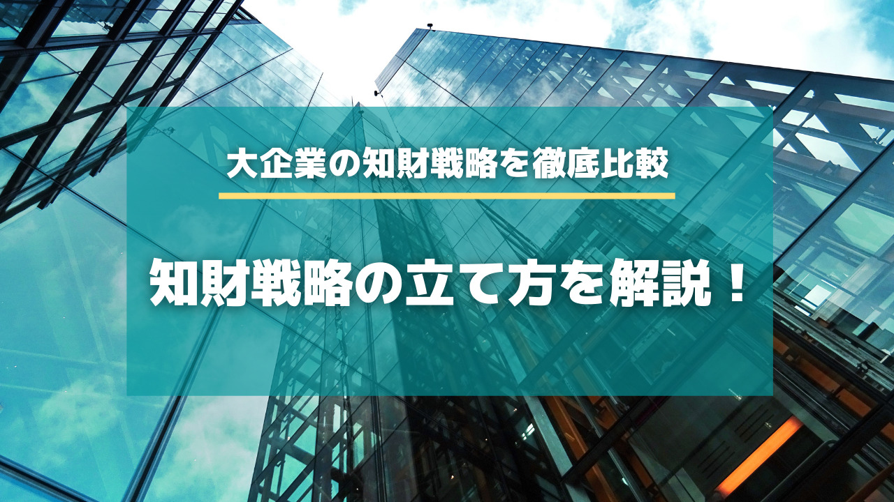 知財戦略の立て方を解説 大企業の知財戦略を徹底比較します 特許出願ラボ 知財戦略の立て方を解説 大企業の知財戦略を徹底比較します 特許出願ラボ