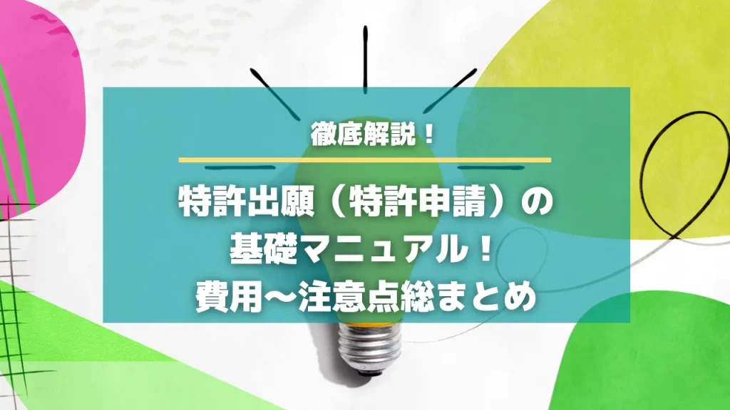 特許出願（特許申請）の基礎マニュアル！費用～注意点総まとめ