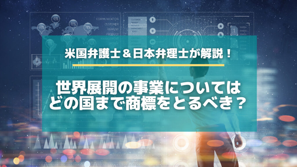 米国弁護士 日本弁理士が解説 世界展開の事業についてはどの国まで商標をとるべき 特許出願ラボ