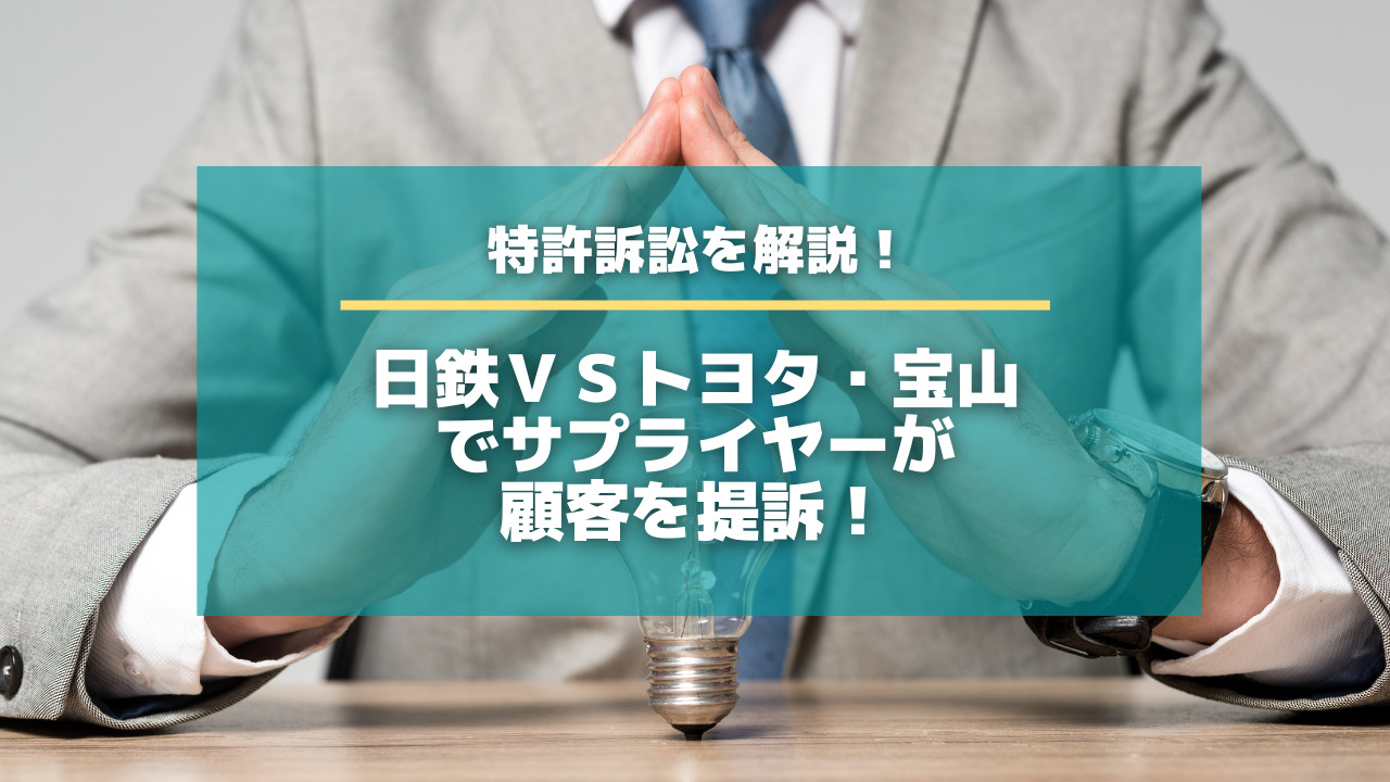 特許訴訟を解説！日鉄ＶＳトヨタ・宝山でサプライヤーが顧客を提訴 