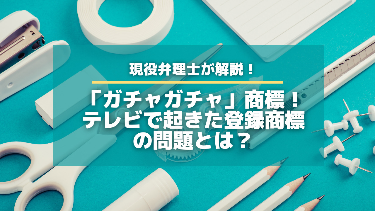 ガチャガチャ」商標！テレビで起きた登録商標の問題とは？【知財タイムズ】