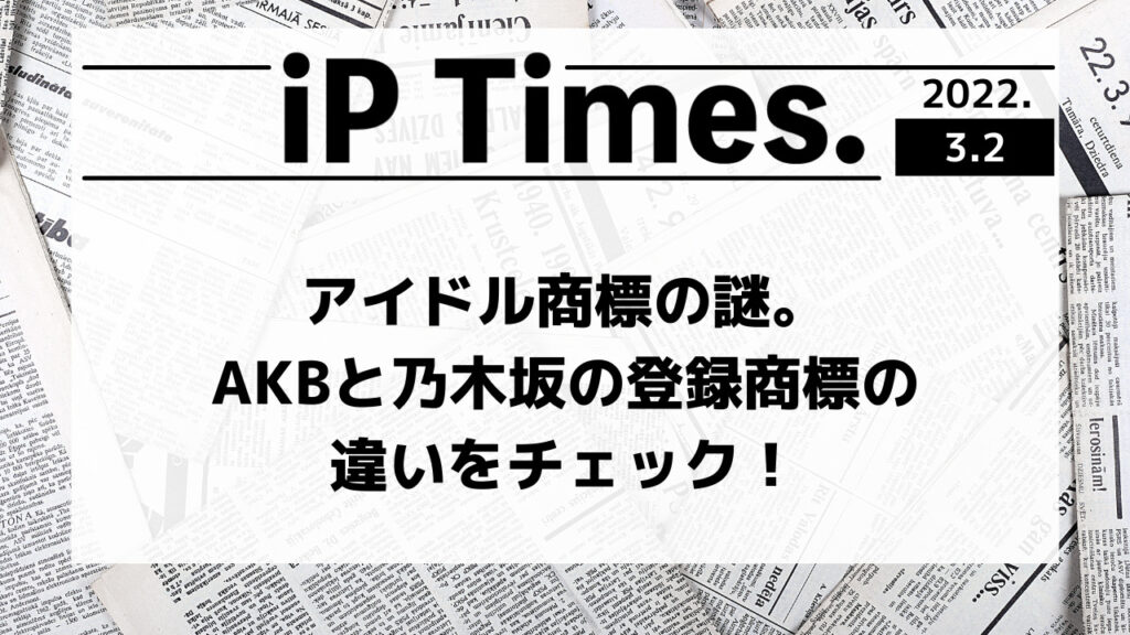 アイドル商標の謎。AKBと乃木坂の登録商標の違いをチェック！-iP Times.-