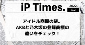 アイドル商標の謎。AKBと乃木坂の登録商標の違いをチェック！-iP Times.-