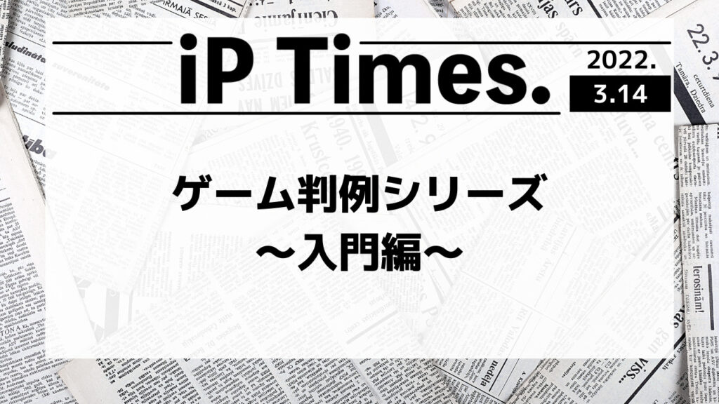 ゲーム判例シリーズ〜入門編〜-iP Times.-