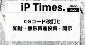 CG(コーポレート・ガバナンス)コード改訂と知財・無形資産投資・開示 -iP Times.-