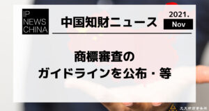 商標審査のガイドラインを公布・営業秘密侵害民事事件訴訟挙証参考を発表・等 -中国知財ニュース-