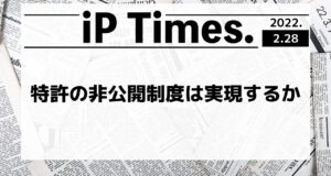 特許の非公開制度は実現するか -iP Times.-