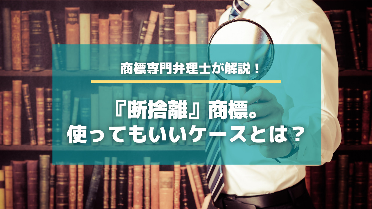 断捨離商標。使ってもいいケースとは？【知財タイムズ】