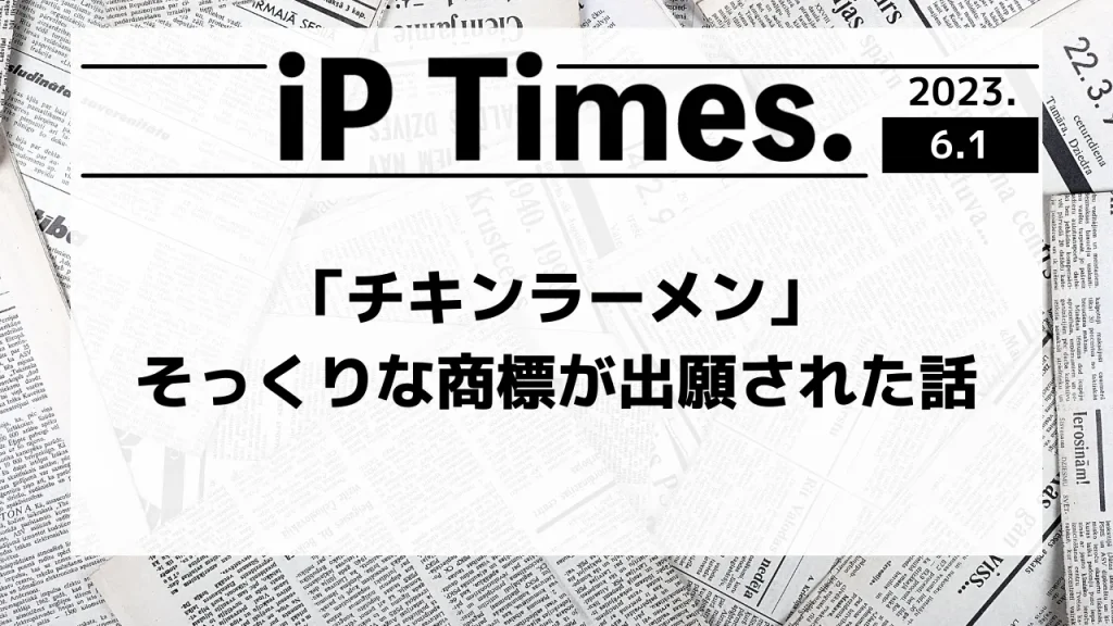 「チキンラーメン」そっくりな商標が出願された話-iPTimes.-