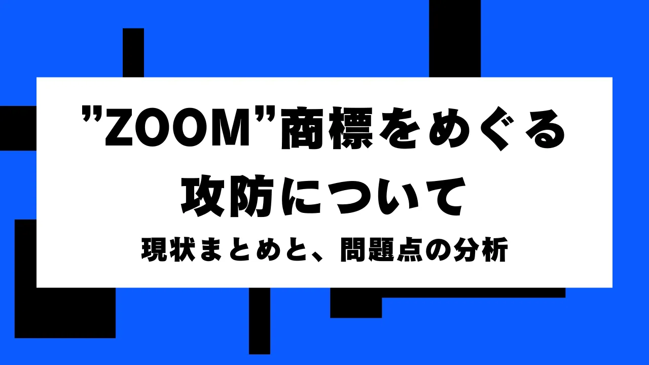 ZOOM”商標をめぐる攻防について。現状まとめと、問題点の分析【知財