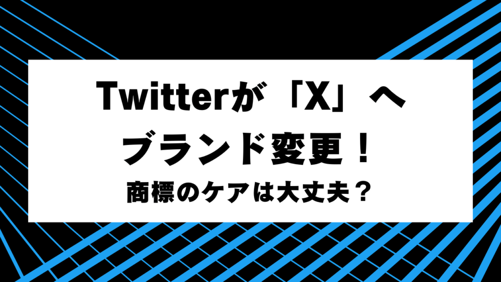 Twitterが「X」へブランド変更！商標のケアは大丈夫？今後の行方はどうなるか
