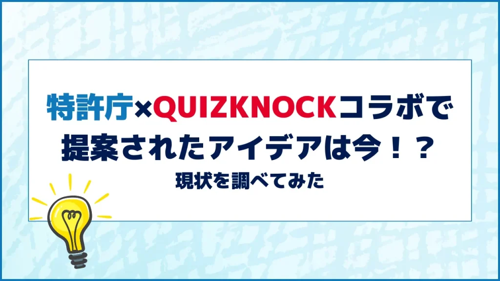 特許庁×QuizKnockコラボで提案されたアイデアは今！？現状を調べてみた