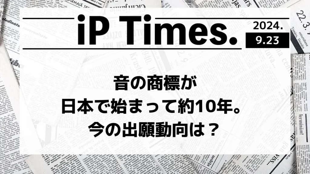 音の商標が日本で始まって約10年。今の出願動向は？